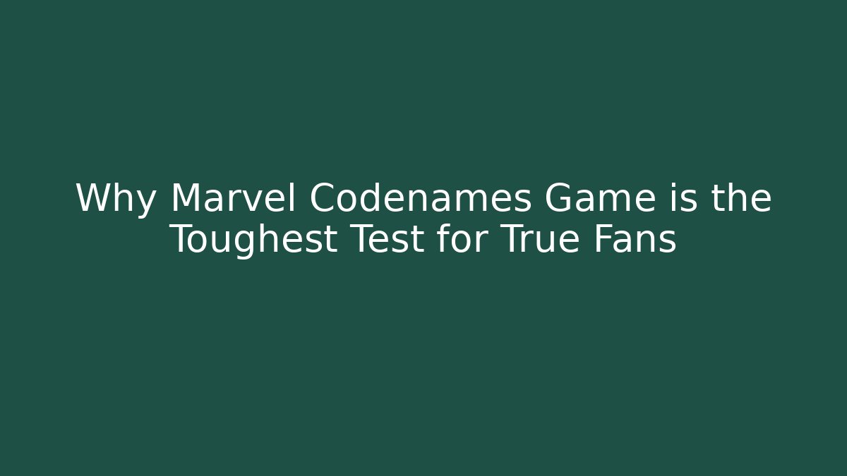 Why Marvel Codenames Game is the Toughest Test for True Fans