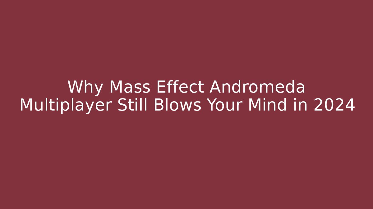 Why Mass Effect Andromeda Multiplayer Still Blows Your Mind in 2024