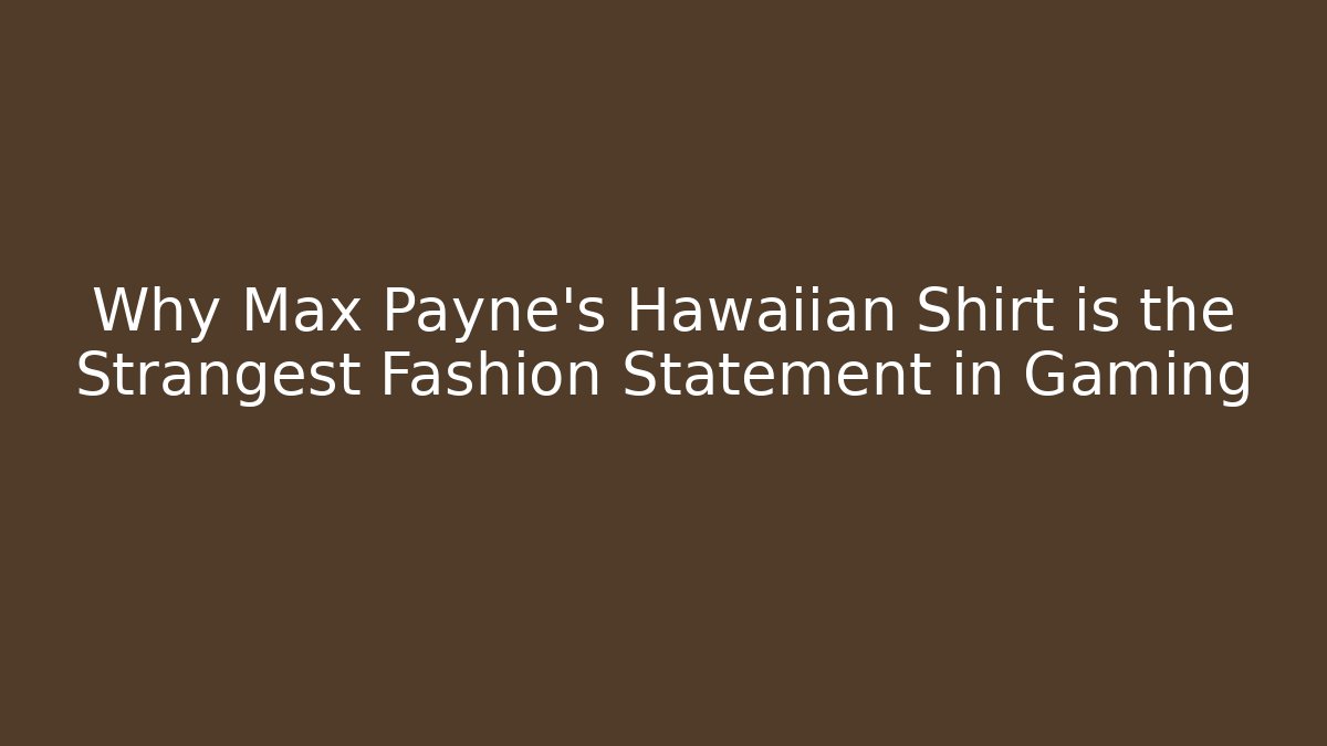 Why Max Payne's Hawaiian Shirt is the Strangest Fashion Statement in Gaming