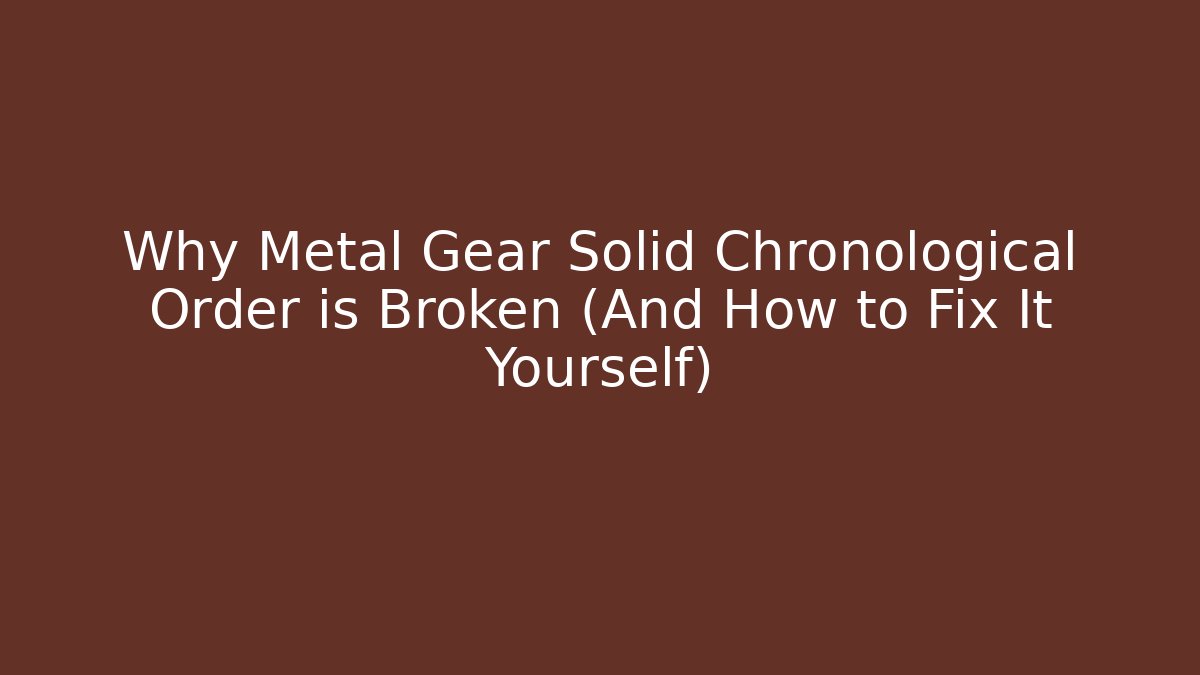 Why Metal Gear Solid Chronological Order is Broken (And How to Fix It Yourself)