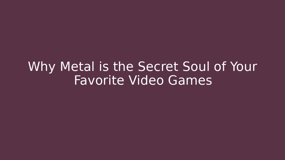 Why Metal is the Secret Soul of Your Favorite Video Games - Buddy Program