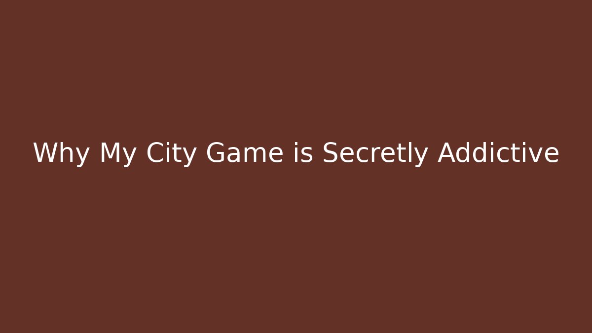 Why My City Game is Secretly Addictive
