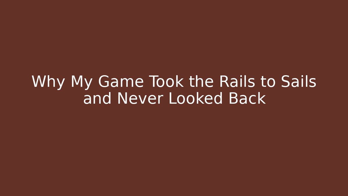 Why My Game Took the Rails to Sails and Never Looked Back