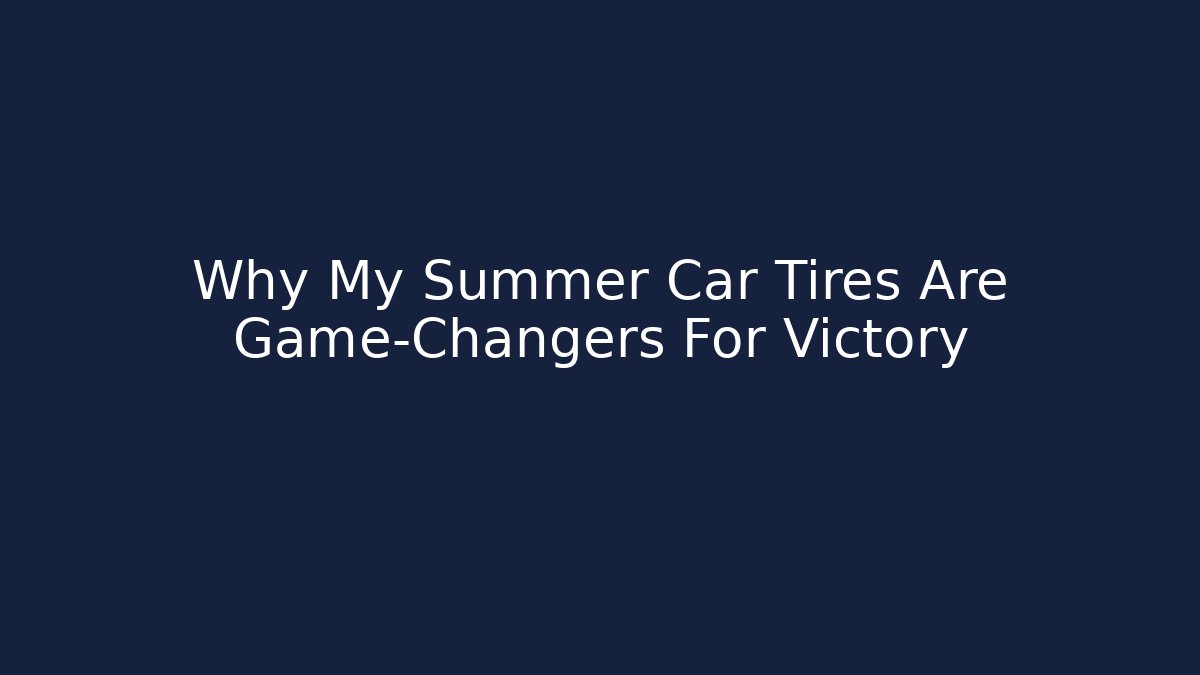 Why My Summer Car Tires Are Game-Changers For Victory