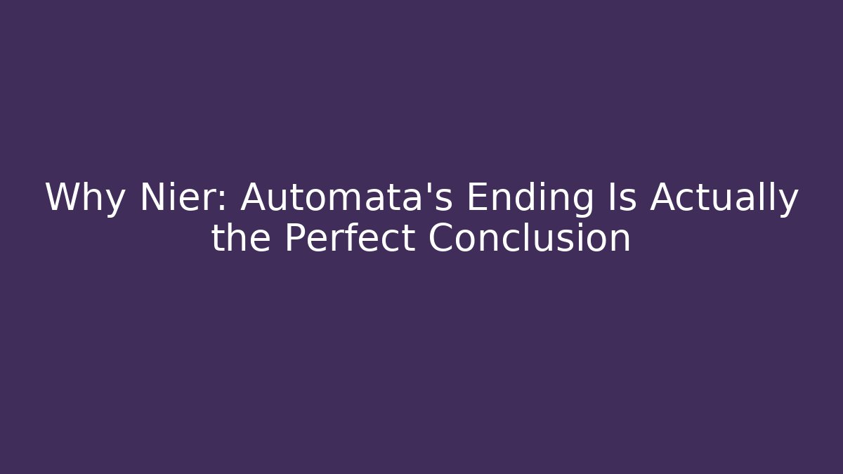 Why Nier: Automata’s Ending Is Actually the Perfect Conclusion