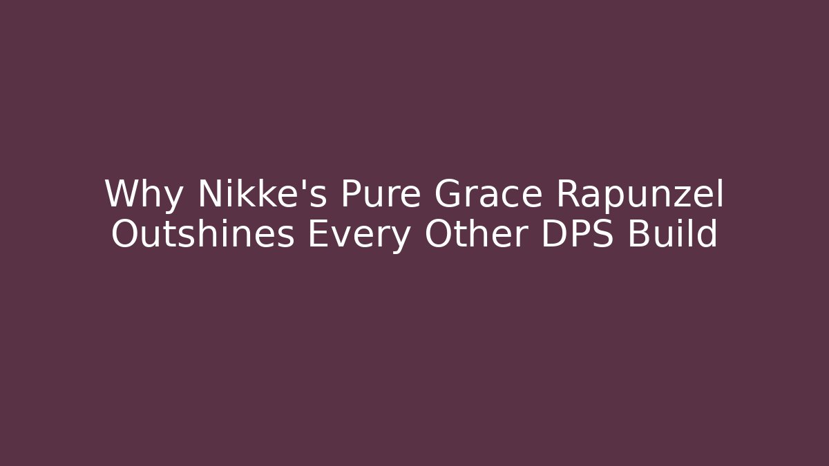 Why Nikke's Pure Grace Rapunzel Outshines Every Other DPS Build