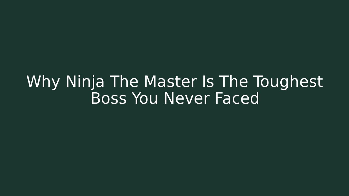 Why Ninja The Master Is The Toughest Boss You Never Faced