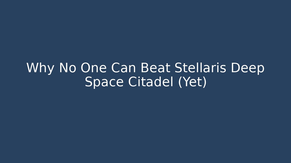 Why No One Can Beat Stellaris Deep Space Citadel (Yet)