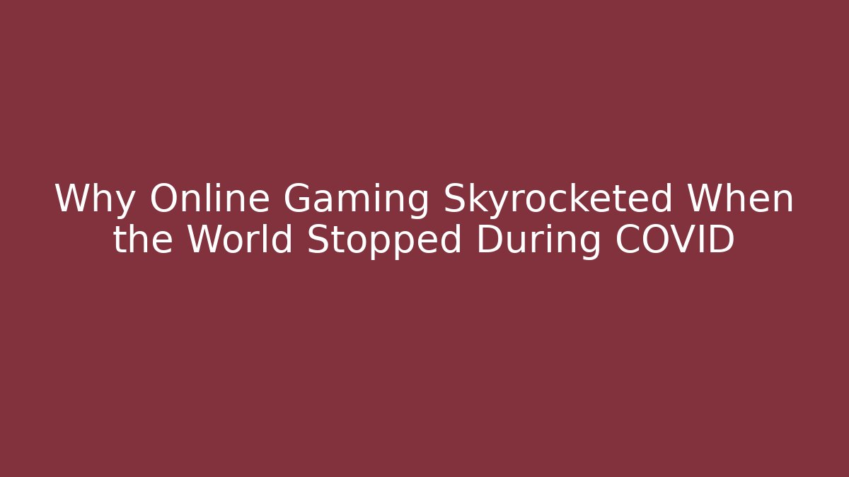 Why Online Gaming Skyrocketed When the World Stopped During COVID