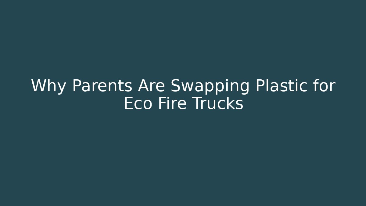 Why Parents Are Swapping Plastic for Eco Fire Trucks