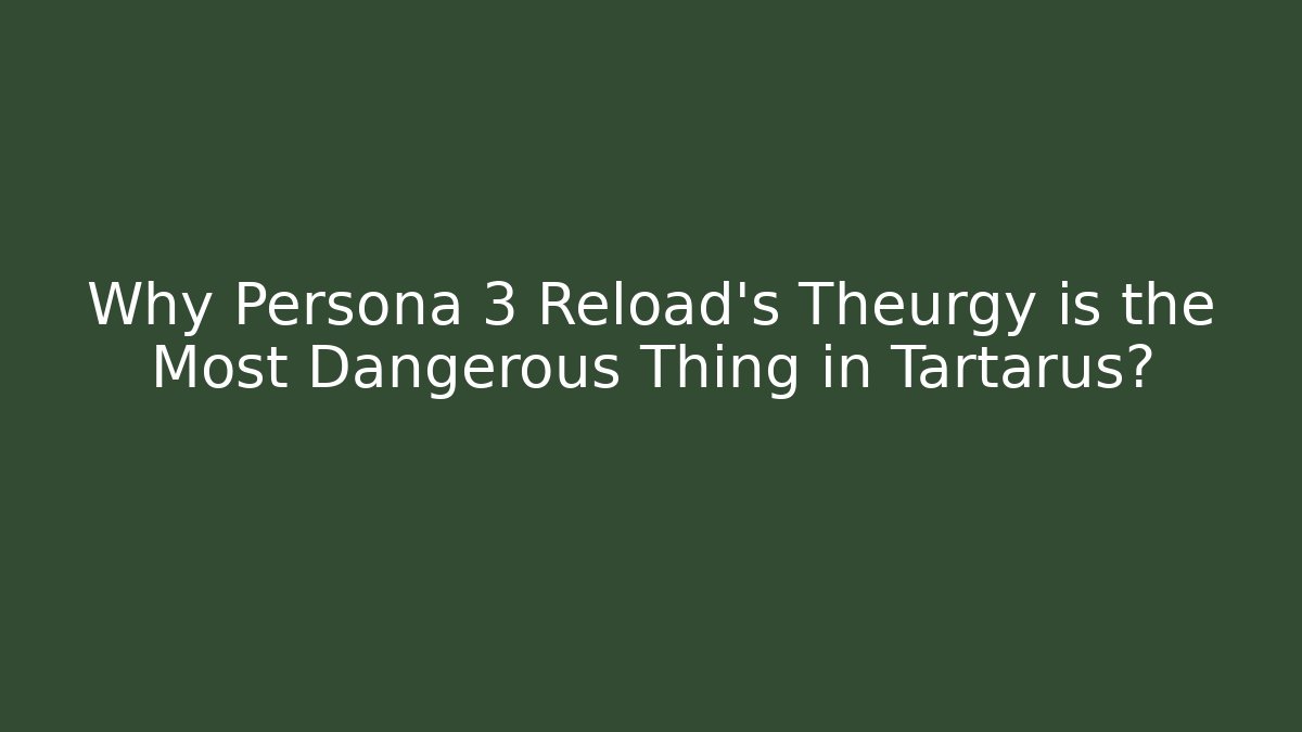 Why Persona 3 Reload’s Theurgy is the Most Dangerous Thing in Tartarus?