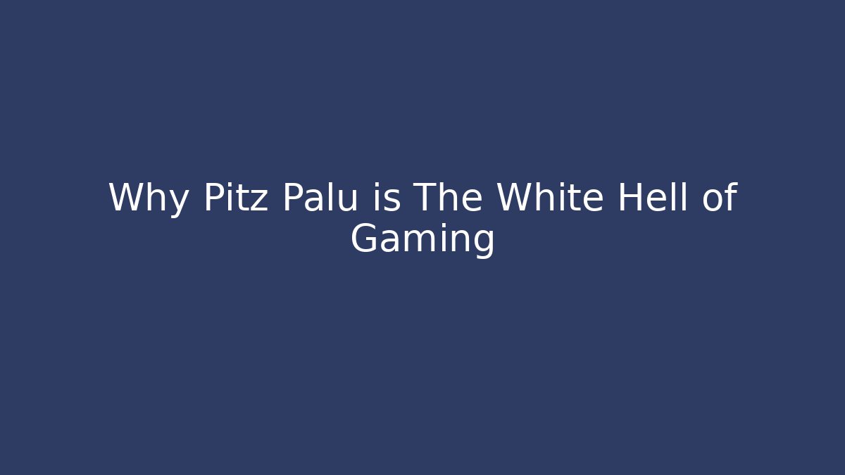 Why Pitz Palu is The White Hell of Gaming