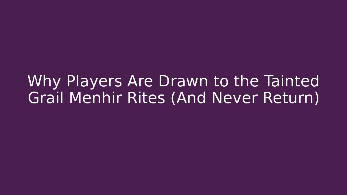 Why Players Are Drawn to the Tainted Grail Menhir Rites (And Never Return)