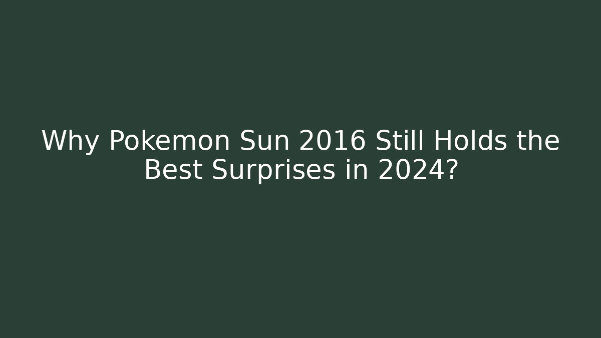 Why Pokémon Sun 2016 Still Holds the Best Surprises in 2024?