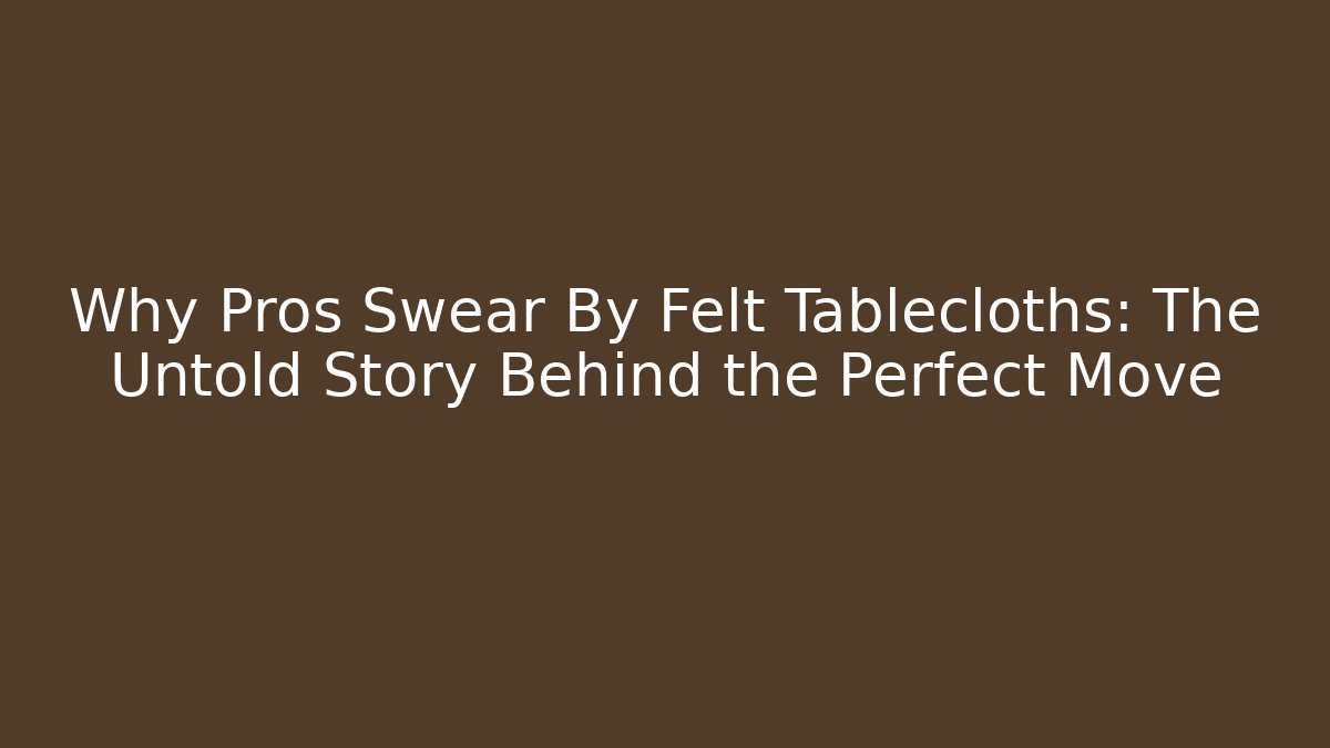 Why Pros Swear By Felt Tablecloths: The Untold Story Behind the Perfect Move