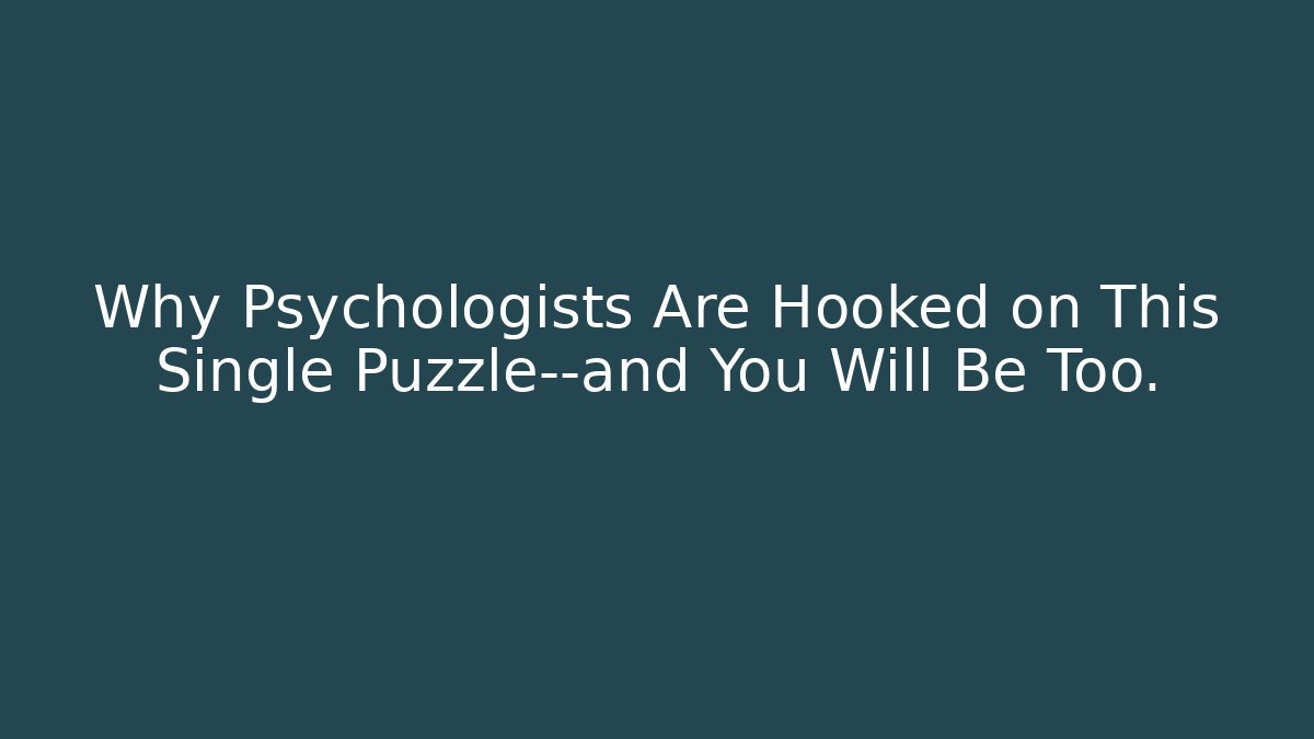 Why Psychologists Are Hooked on This Single Puzzle—and You Will Be Too.