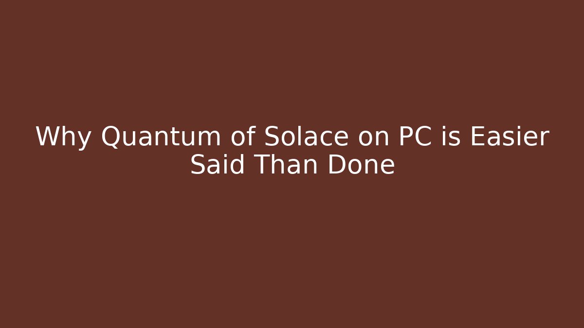 Why Quantum of Solace on PC is Easier Said Than Done