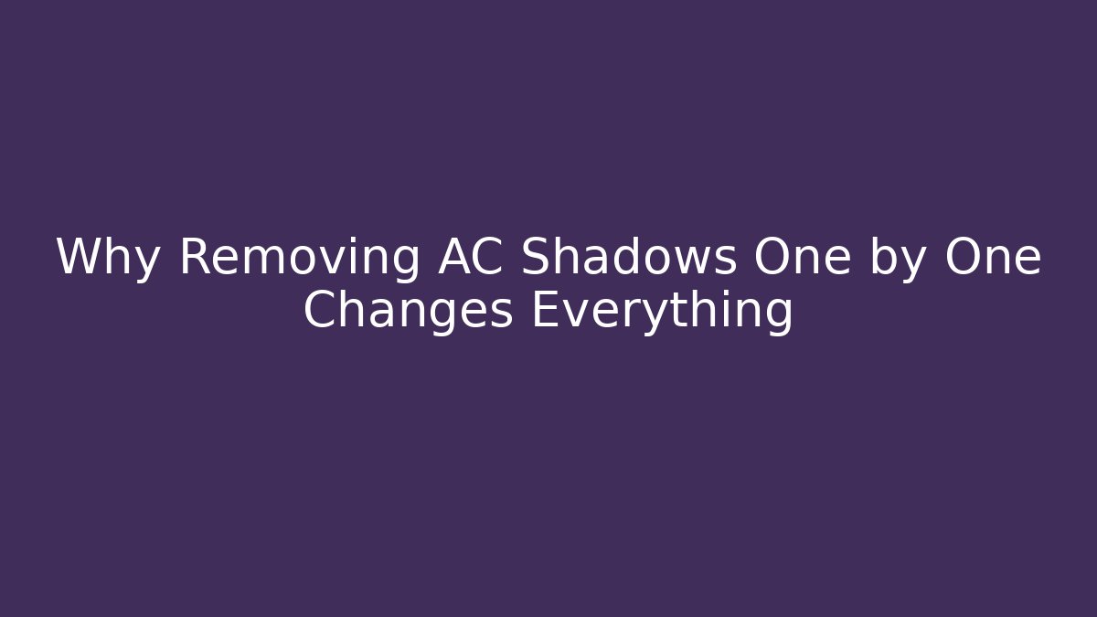 Why Removing AC Shadows One by One Changes Everything