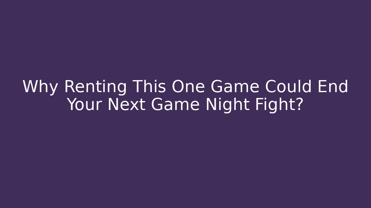 Why Renting This One Game Could End Your Next Game Night Fight?