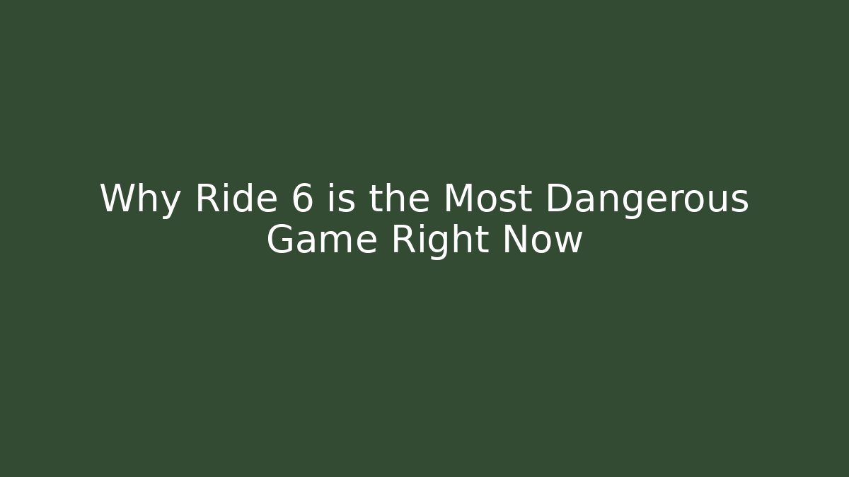 Why Ride 6 is the Most Dangerous Game Right Now