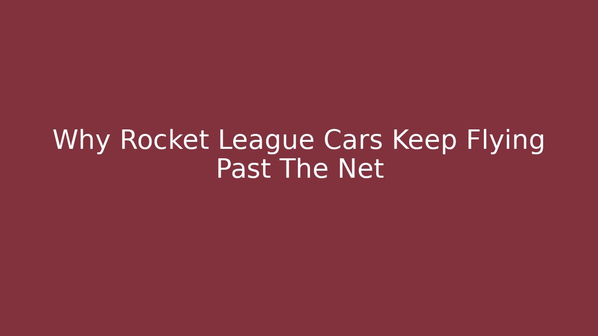 Why Rocket League Cars Keep Flying Past The Net