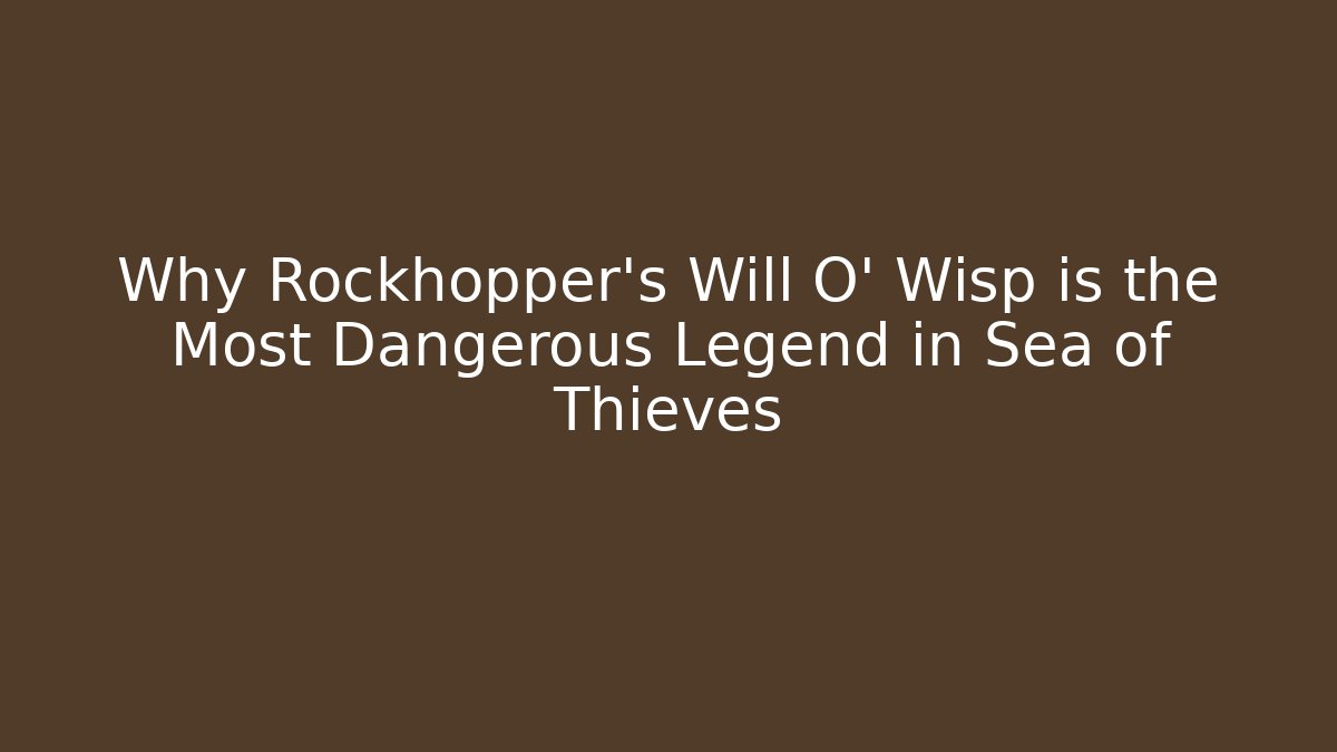 Why Rockhopper's Will O' Wisp is the Most Dangerous Legend in Sea of Thieves