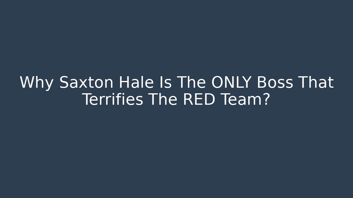 Why Saxton Hale Is The ONLY Boss That Terrifies The RED Team?