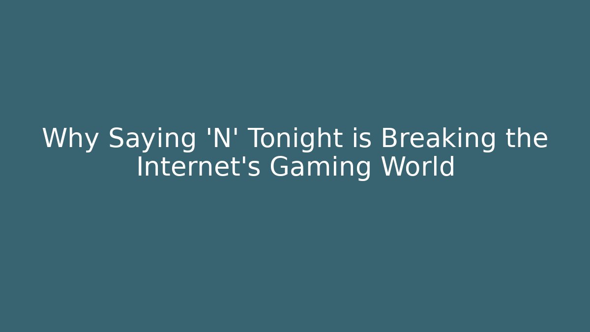 Why Saying 'N' Tonight is Breaking the Internet's Gaming World