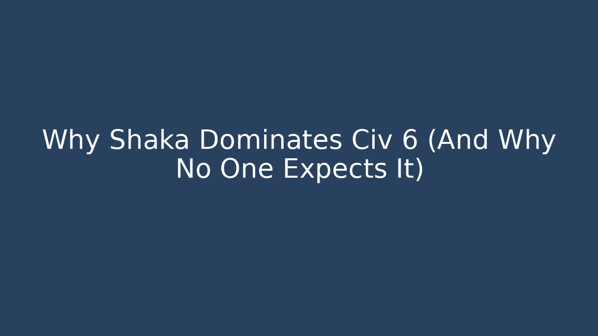 Why Shaka Dominates Civ 6 (And Why No One Expects It)
