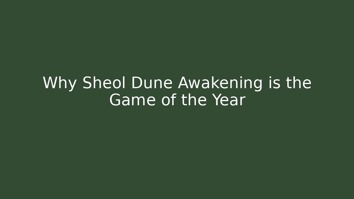 Why Sheol Dune Awakening is the Game of the Year