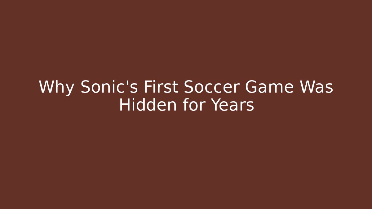 Why Sonic's First Soccer Game Was Hidden for Years