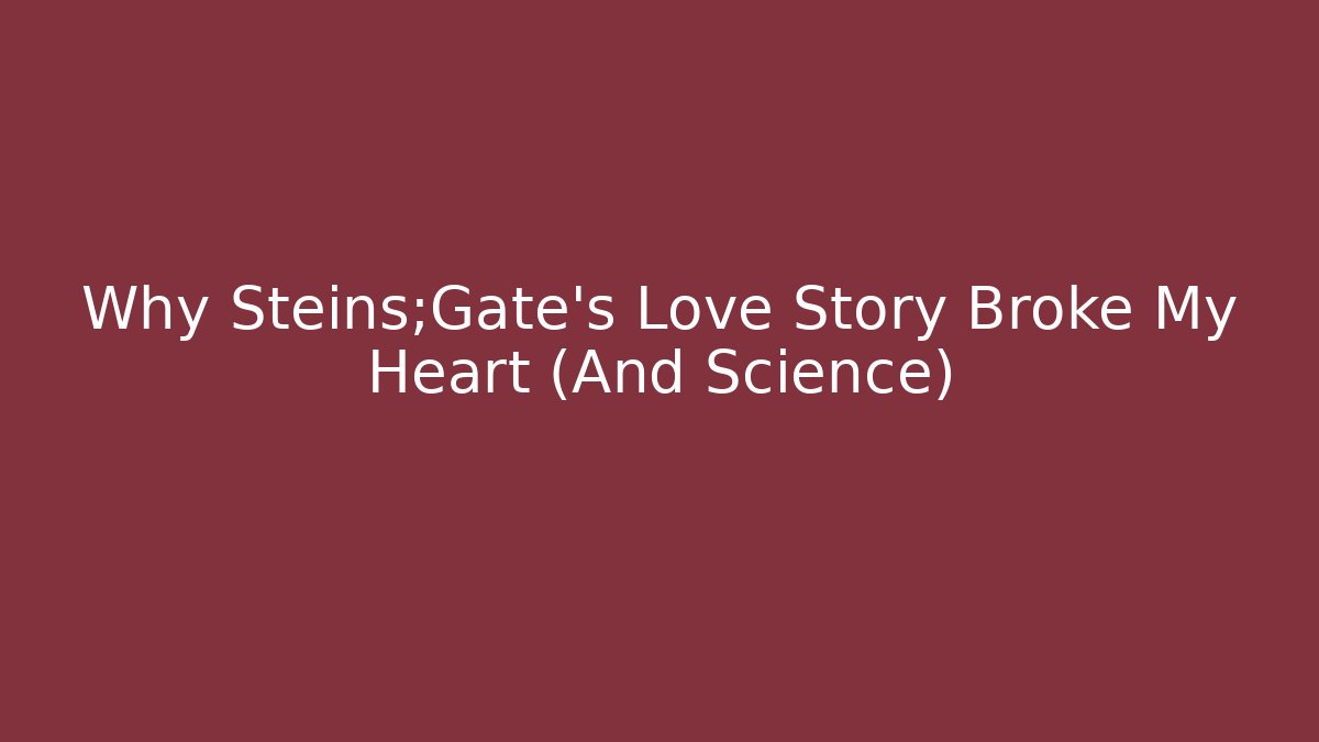 Why Steins;Gate's Love Story Broke My Heart (And Science)
