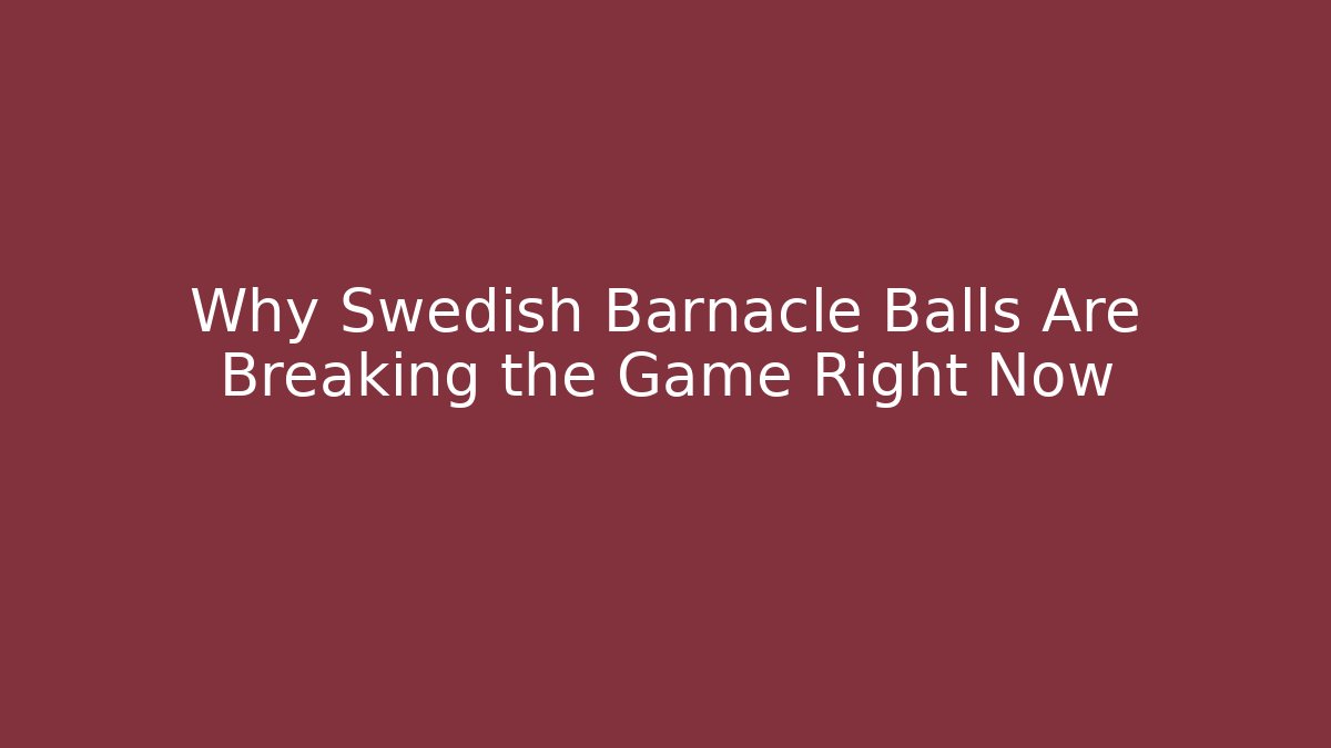 Why Swedish Barnacle Balls Are Breaking the Game Right Now