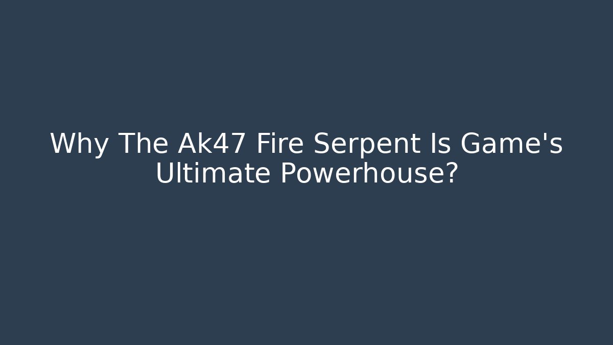 Why The Ak47 Fire Serpent Is Game's Ultimate Powerhouse?