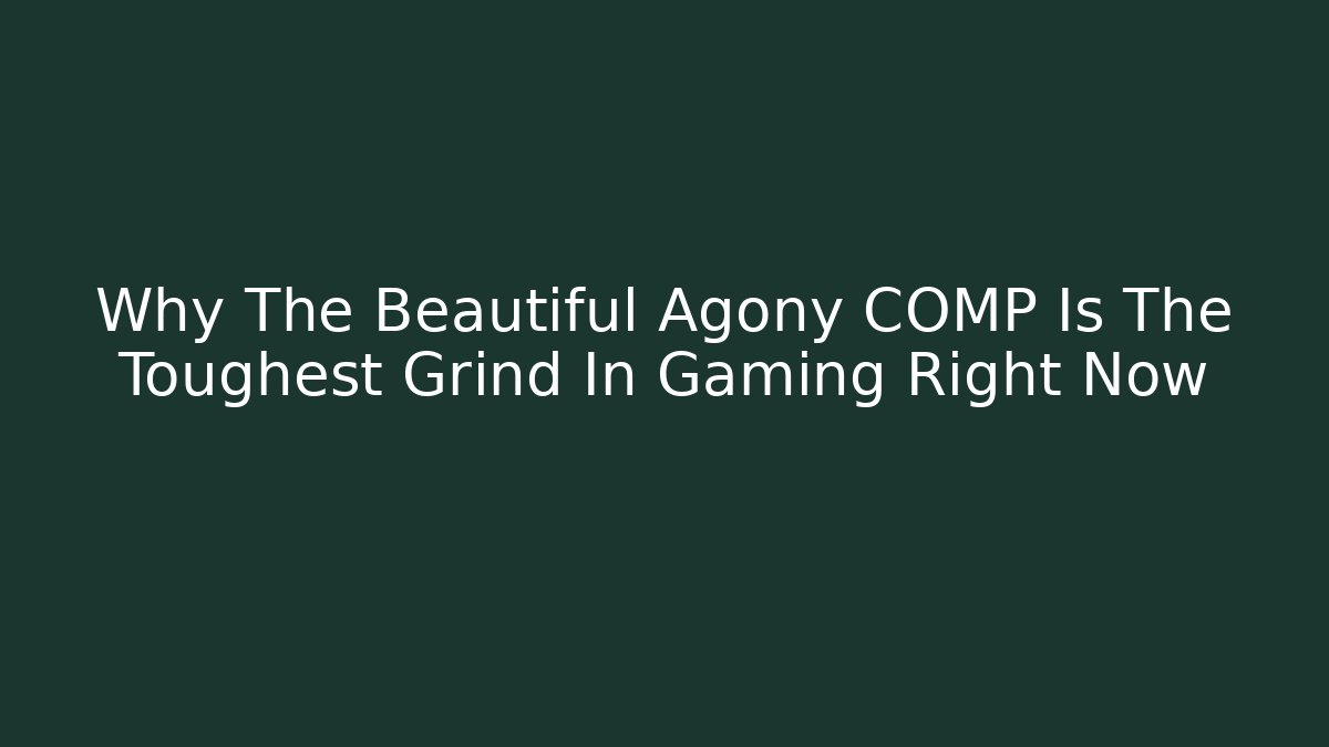 Why The Beautiful Agony COMP Is The Toughest Grind In Gaming Right Now