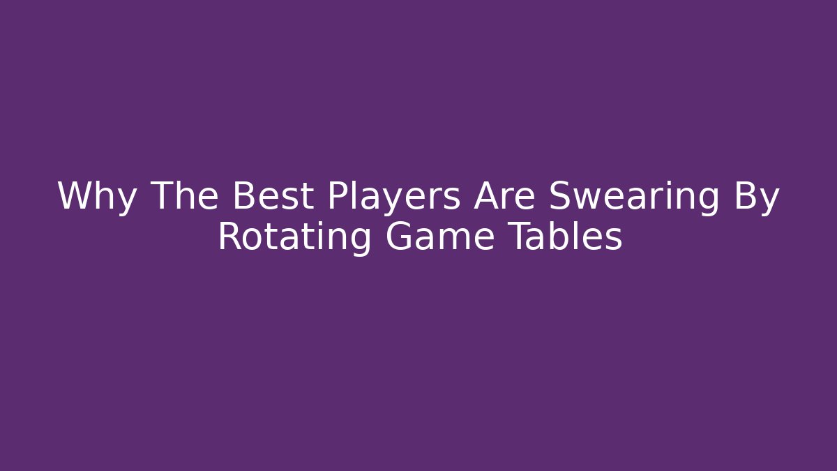 Why The Best Players Are Swearing By Rotating Game Tables