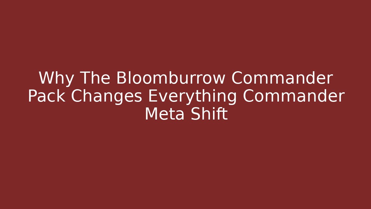 Why The Bloomburrow Commander Pack Changes Everything Commander Meta Shift