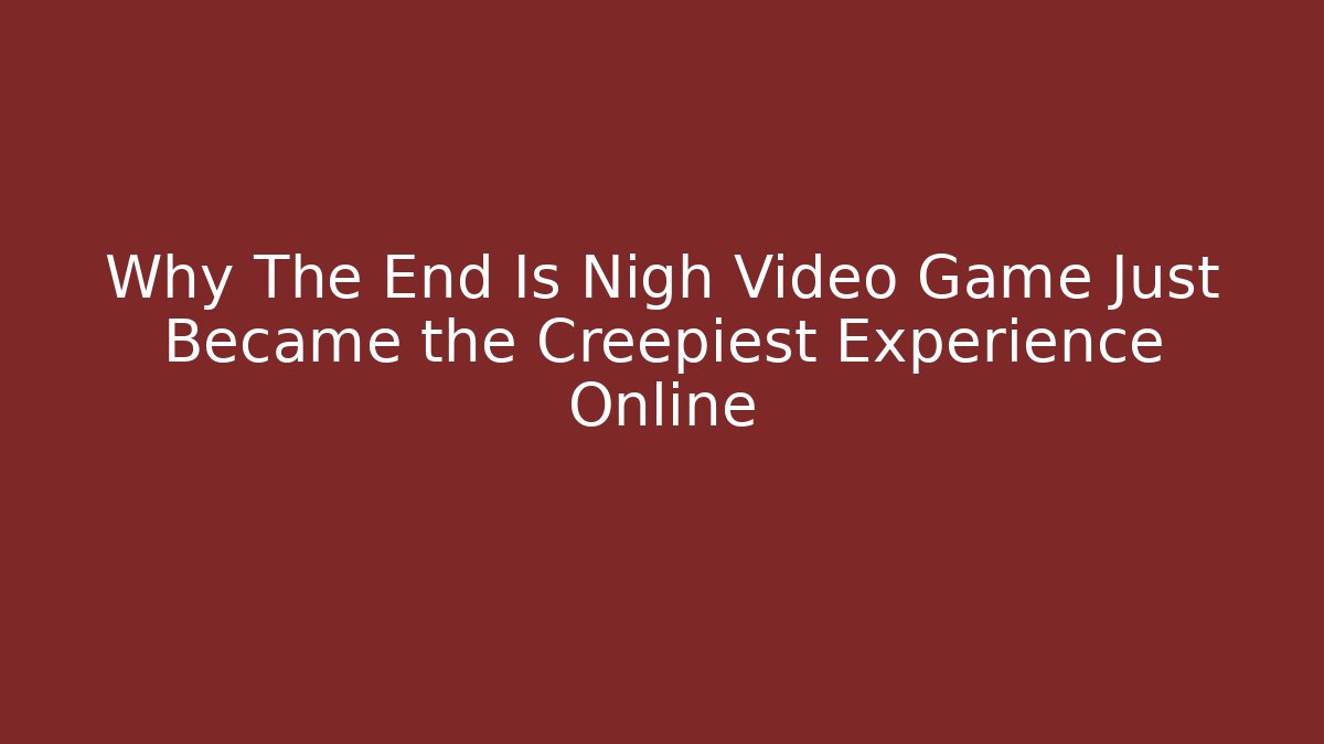 Why The End Is Nigh Video Game Just Became the Creepiest Experience Online