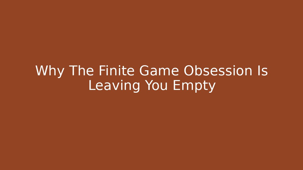 Why The Finite Game Obsession Is Leaving You Empty