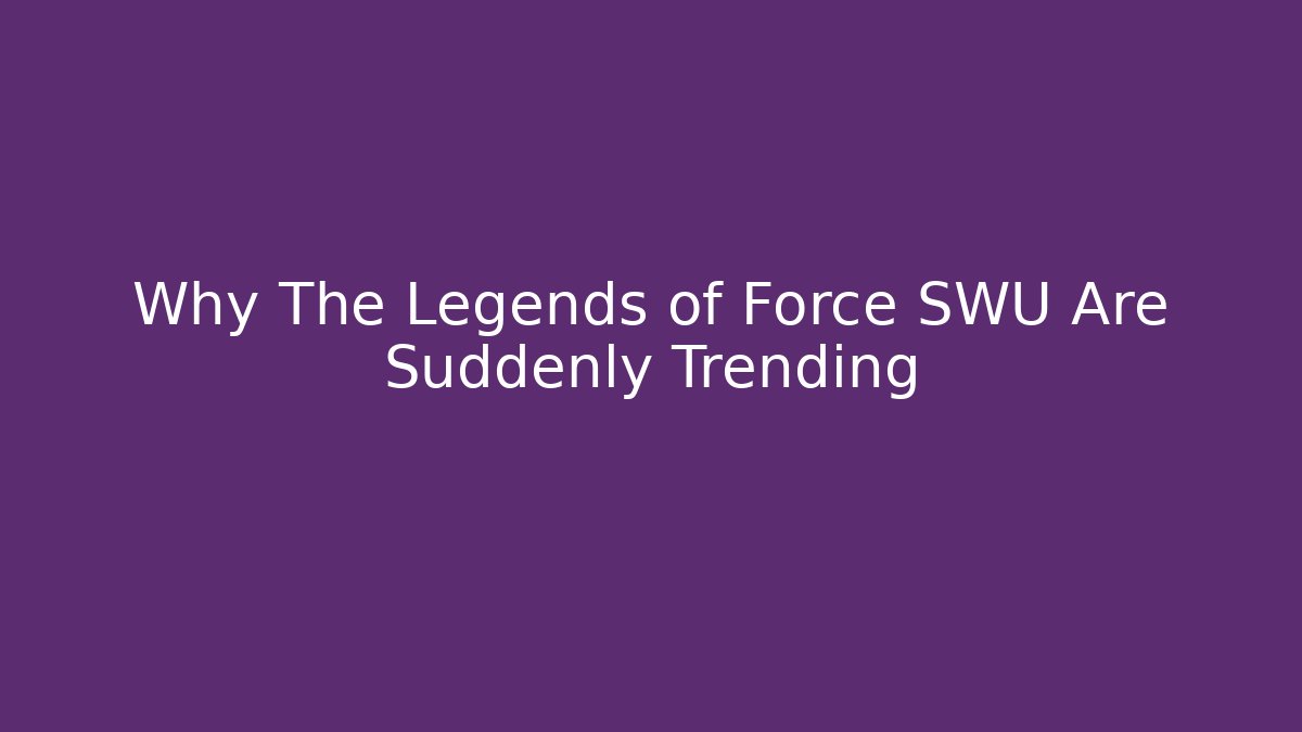 Why The Legends of Force SWU Are Suddenly Trending