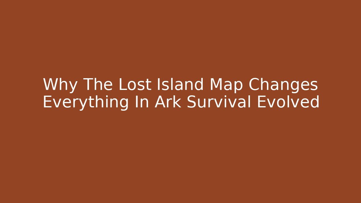 Why The Lost Island Map Changes Everything In Ark Survival Evolved