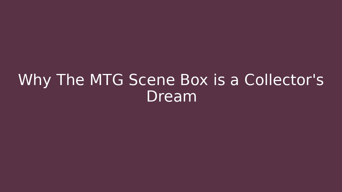 Why The MTG Scene Box is a Collector’s Dream