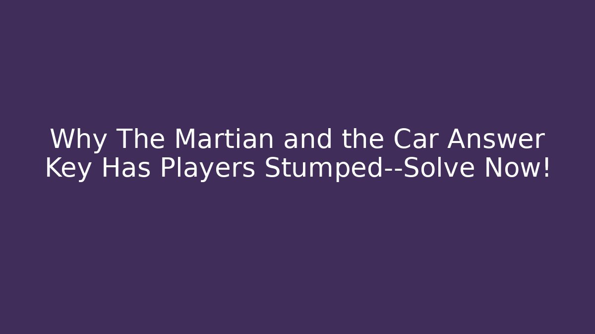Why The Martian and the Car Answer Key Has Players Stumped—Solve Now!