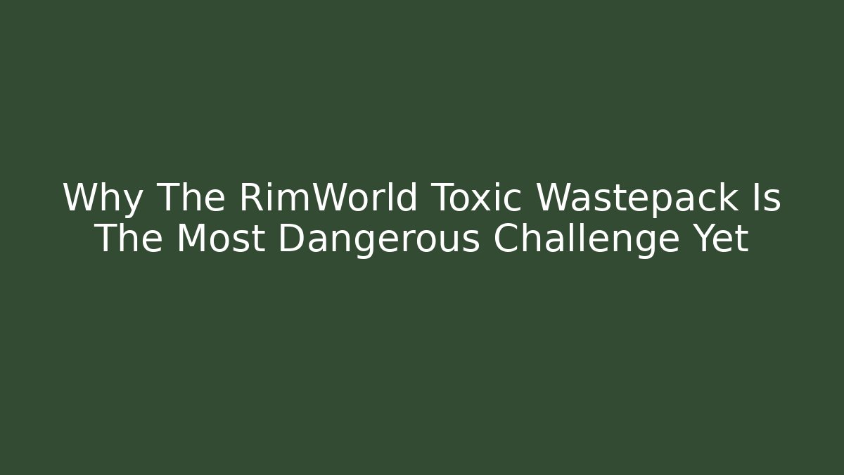 Why The RimWorld Toxic Wastepack Is The Most Dangerous Challenge Yet