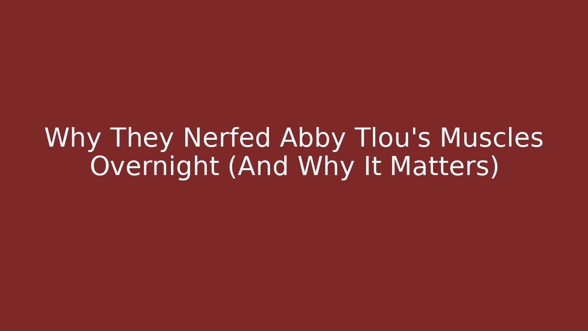 Why They Nerfed Abby Tlou’s Muscles Overnight (And Why It Matters)