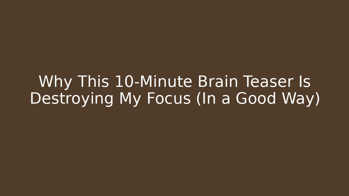 Why This 10-Minute Brain Teaser Is Destroying My Focus (In a Good Way)