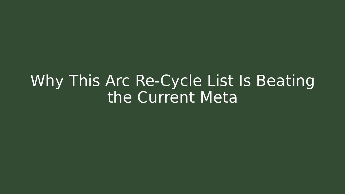 Why This Arc Re-Cycle List Is Beating the Current Meta