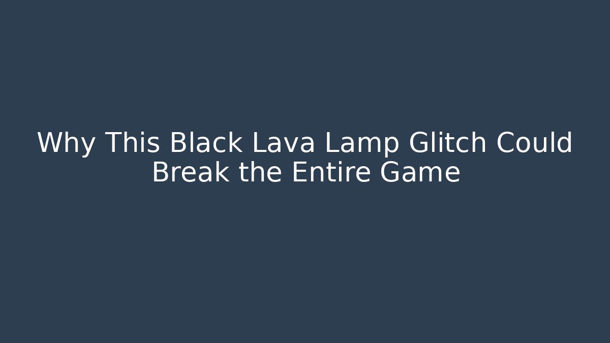 Why This Black Lava Lamp Glitch Could Break the Entire Game