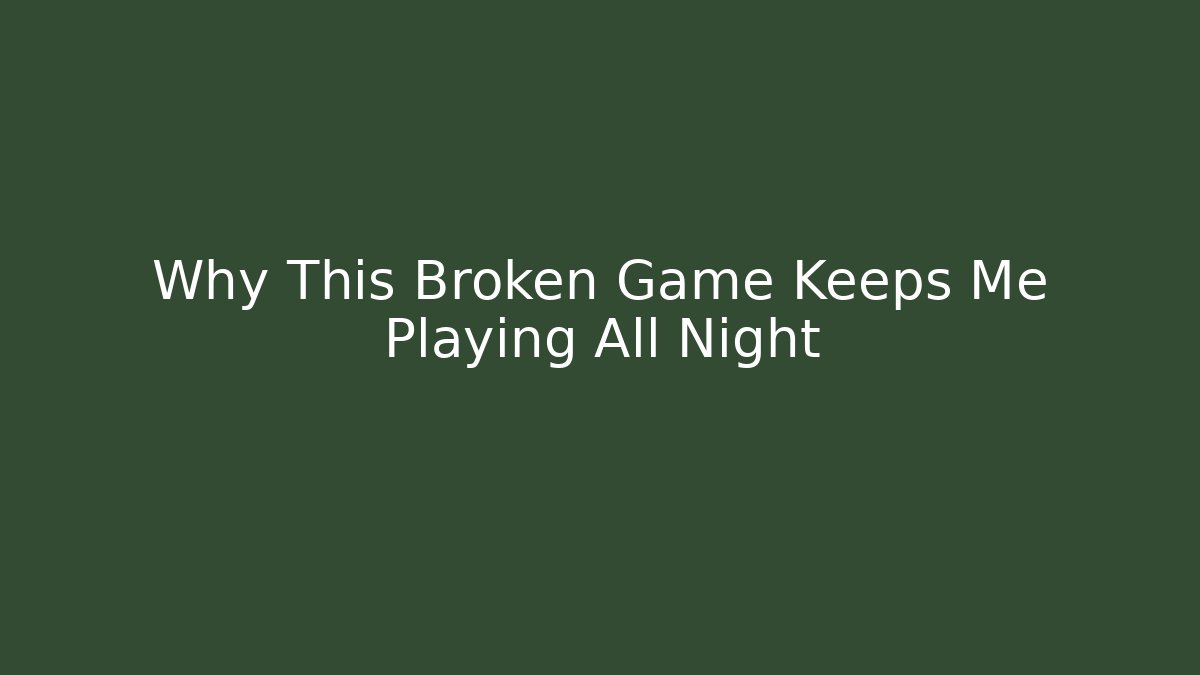 Why This Broken Game Keeps Me Playing All Night
