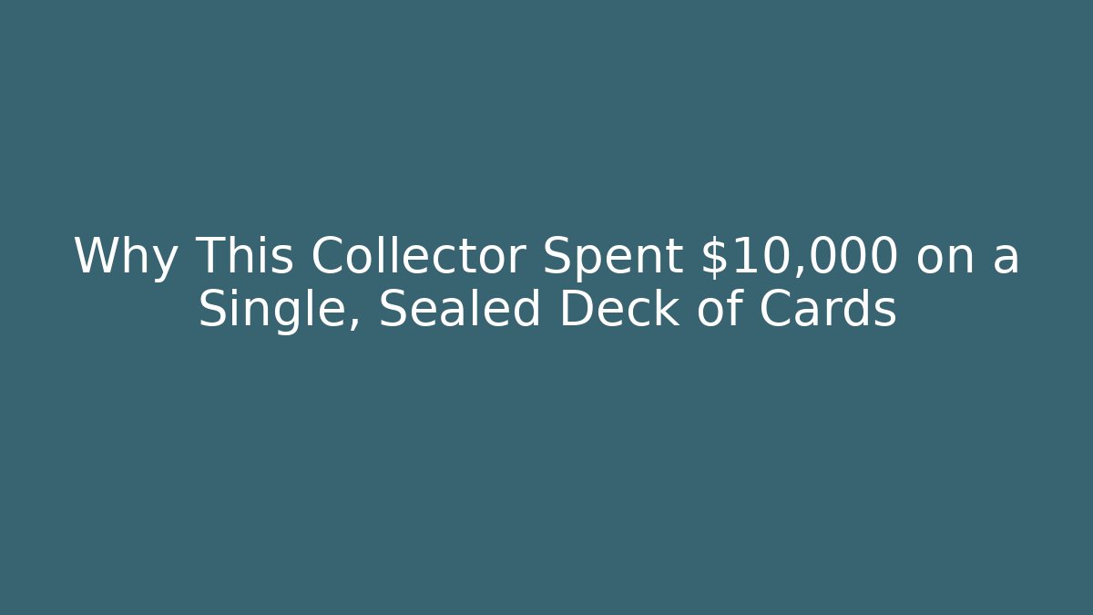 Why This Collector Spent $10,000 on a Single, Sealed Deck of Cards